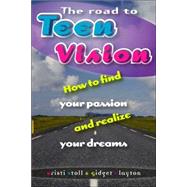 The Road to Teen Vision: How To Find Your Passion And Realize Your Dreams