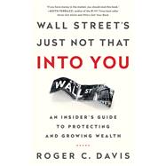 Wall Street's Just Not That into You: An Insider's Guide to Protecting and Growing Wealth