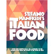 Stefano Manfredi's Italian Food Over 500 Recipes from the Traditional to the Modern and from the North to the South of Italy