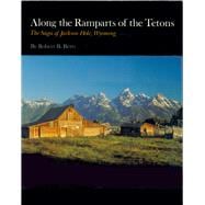 Along the Ramparts of the Tetons : The Saga of Jackson Hole, Wyoming