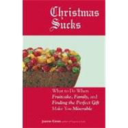 Christmas Sucks : What to Do When Fruitcake, Family, and Finding the Perfect Gift Make You Miserable
