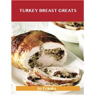 Turkey Breast Greats: Delicious Turkey Breast Recipes, the Top 89 Turkey Breast Recipes
