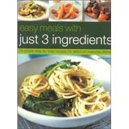 Easy Meals with Just 3 Ingredients : 50 Simple Step-by-Step Recipes for Delicious Everyday Dishes