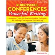 Purposeful Conferences--Powerful Writing! Strategies, Tips, And Teacher-Student Dialogues That Really Help Kids Improve Their Writing