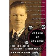 Copies in Seconds : How a Lone Inventor and an Unknown Company Created the Biggest Communication Breakthrough since Gutenberg--Chester Carlson and the Birth of the Xerox Machine