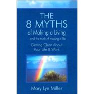 The 8 Myths of Making a Living: And the Truth of Making a Life: Getting Clear about Your Life & Work
