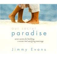 Our Secret Paradise: Seven Secrets for Building a Secure and Satisfying Marriage