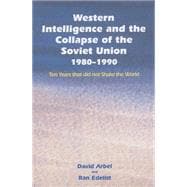 Western Intelligence and the Collapse of the Soviet Union: 1980-1990: Ten Years that did not Shake the World