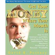 Get Your Money Where Your Mouth Is: How to Use Seminars and Public Speaking to Market and Promote Your Business, Profession, or Passion-Profitably