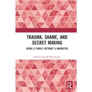 Trauma, Shame, and Secret Making: Being a Family Without a Narrative