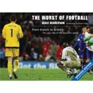 The Worst of Football From Brawls to Bribery: The Ugly Side of the Beautiful Game