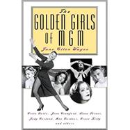 The Golden Girls of Mgm: Greta Garbo, Joan Crawford, Lana Turner, Judy Garland, Ava Gardner, Grace Kelly and Others