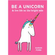 Be a Unicorn & Live Life on the Bright Side