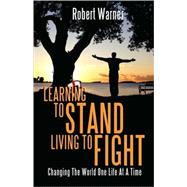 Learning to Stand, Living to Fight : Changing the World One Life at A Time