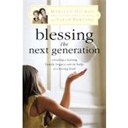Blessing the Next Generation : Creating a Lasting Family Legacy with the Help of a Loving God