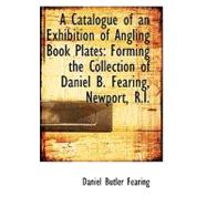 A Catalogue of an Exhibition of Angling Book Plates: Forming the Collection of Daniel B. Fearing, Ne