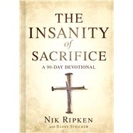 The Insanity of Sacrifice A 90 Day Devotional