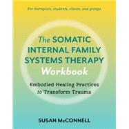 The Somatic Internal Family Systems Therapy Workbook Embodied Healing Practices to Transform Trauma--For therapists, students, clients, and groups