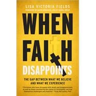 When Faith Disappoints The Gap Between What We Believe and What We Experience