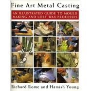 Fine Art Metal Casting : An Illustrated Guide to Mould Making and Lost Wax Processes