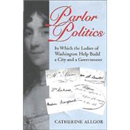 Parlor Politics: In Which the Ladies of Washington Help Build a City and a Government