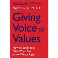 Giving Voice to Values : How to Speak Your Mind When You Know What's Right