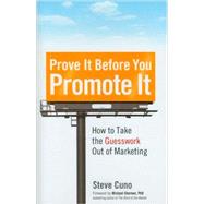 Prove It Before You Promote It : How to Take the Guesswork Out of Marketing