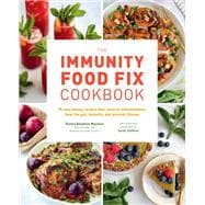 The Immunity Food Fix Cookbook 75 Nourishing Recipes that Reverse Inflammation, Heal the Gut, Detoxify, and Prevent Illness