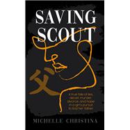 Saving Scout A true tale of lies, deceit, murder, divorce, and hope in a girl's pursuit to find her father