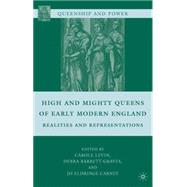 High and Mighty Queens of Early Modern England Realities and Representations