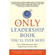 The Only Leadership Book You'll Ever Need: How to Build Organizations Where Employees Love to Come to Work