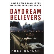 Daydream Believers : How a Few Grand Ideas Wrecked American Power