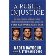 Rush to Injustice : How Power, Prejudice, Racism, and Political Correctness Overshadowed Truth and Justice in the Duke Lacrosse Rape Case