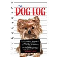 The Dog Log An Accidental Memoir of Yapping Yorkies, Quarreling Neighbors, and the Unlikely Friendships That Saved My Life