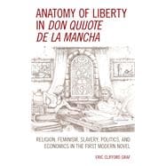 Anatomy of Liberty in Don Quijote de la Mancha Religion, Feminism, Slavery, Politics, and Economics in the First Modern Novel