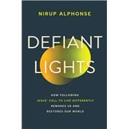 Defiant Lights How Following Jesus’s Call to Live Differently Remakes Us and Restores Our World
