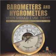 Barometers and Hygrometers: When Should I Use Them? | Air Pressure and Humidity Grade 5 | Children's Books on Weather