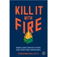 Kill It with Fire Manage Aging Computer Systems (and Future Proof Modern Ones)