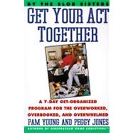 Get Your Act Together : A 7-Day Get-Organized Program for the Overworked, Overbooked, and Overwhelmed