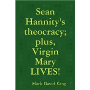 Sean Hannity's Theocracy; Plus, Virgin Mary Lives!: Plus, Virgin Mary Lives!