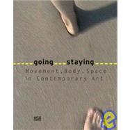Going Staying / Gehen Bleiben: Movement, Body, Space in Contemporary Art / Bewegung, Korper, Ort in Der Kunst Der Gegenwart