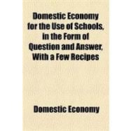 Domestic Economy for the Use of Schools, in the Form of Question and Answer, With a Few Recipes