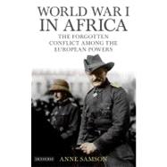 World War I in Africa The Forgotten Conflict Among the European Powers