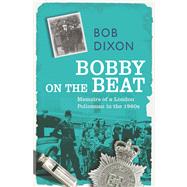 Bobby on the Beat: Memoirs of a London Policeman in the 1960s