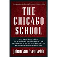 The Chicago School How the University of Chicago Assembled the Thinkers Who Revolutionized Economics and Business