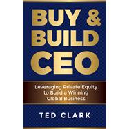Buy & Build CEO Leveraging Private Equity to Build a Winning Global Business