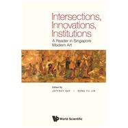Intersections, Innovations, Institutions: A Reader in Singapore Modern Art