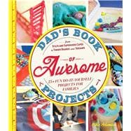 Dad's Book of Awesome Projects: From Stilts and Superhero Capes to Tinker Boxes and Seesaws: 25+ Fun Do-It-Yourself Projects for Families