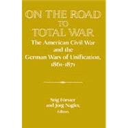 On the Road to Total War: The American Civil War and the German Wars of Unification, 1861â€“1871