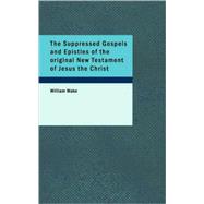 The Suppressed Gospels and Epistles of the original New Testament of Jesus the Christ